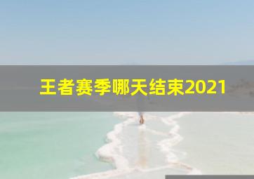 王者赛季哪天结束2021