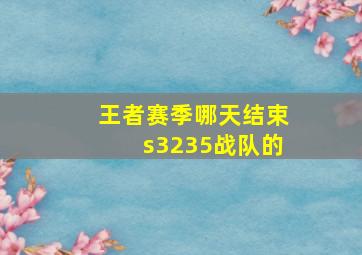 王者赛季哪天结束s3235战队的