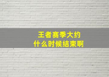 王者赛季大约什么时候结束啊