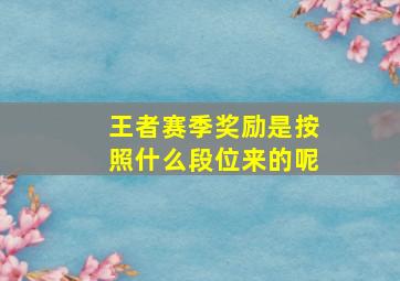 王者赛季奖励是按照什么段位来的呢