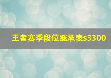 王者赛季段位继承表s3300