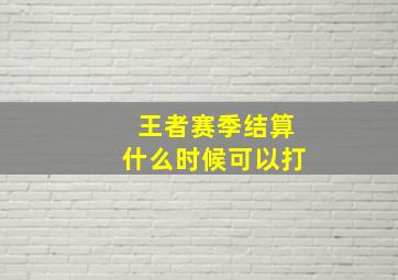 王者赛季结算什么时候可以打