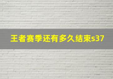 王者赛季还有多久结束s37