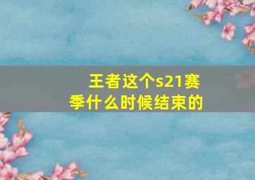 王者这个s21赛季什么时候结束的