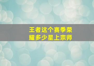 王者这个赛季荣耀多少星上宗师