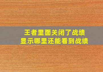 王者里面关闭了战绩显示哪里还能看到战绩