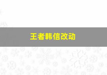 王者韩信改动