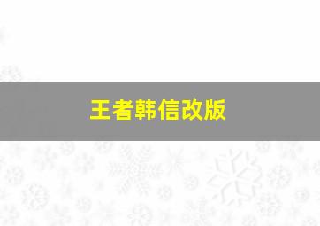 王者韩信改版