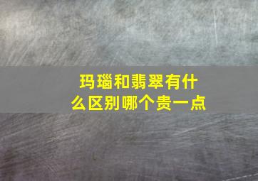 玛瑙和翡翠有什么区别哪个贵一点