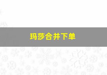 玛莎合并下单