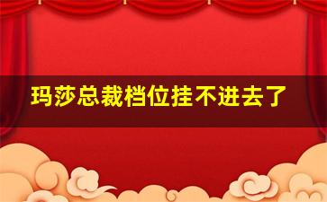 玛莎总裁档位挂不进去了