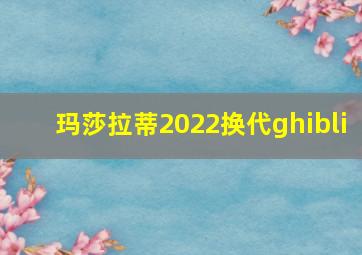 玛莎拉蒂2022换代ghibli