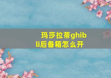 玛莎拉蒂ghibli后备箱怎么开