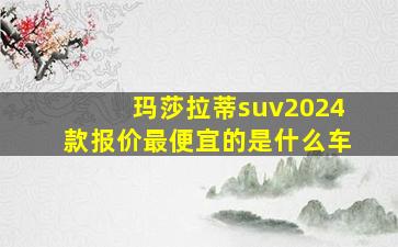 玛莎拉蒂suv2024款报价最便宜的是什么车