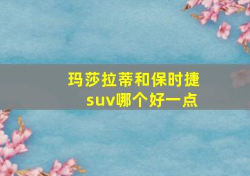 玛莎拉蒂和保时捷suv哪个好一点