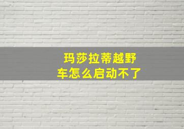 玛莎拉蒂越野车怎么启动不了