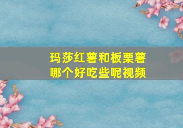 玛莎红薯和板栗薯哪个好吃些呢视频