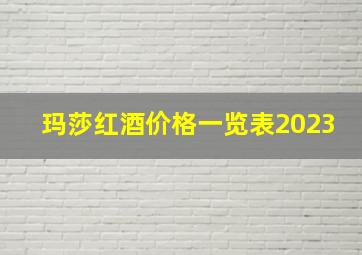 玛莎红酒价格一览表2023