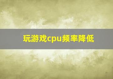 玩游戏cpu频率降低