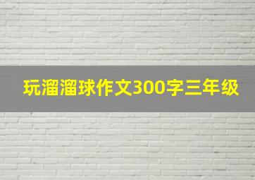 玩溜溜球作文300字三年级