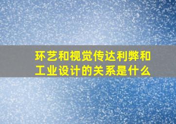 环艺和视觉传达利弊和工业设计的关系是什么