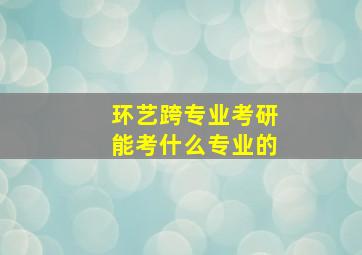 环艺跨专业考研能考什么专业的