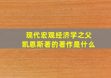 现代宏观经济学之父凯恩斯著的著作是什么