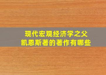 现代宏观经济学之父凯恩斯著的著作有哪些