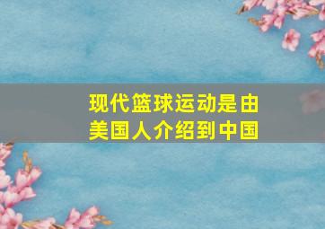 现代篮球运动是由美国人介绍到中国