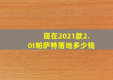 现在2021款2.0t帕萨特落地多少钱