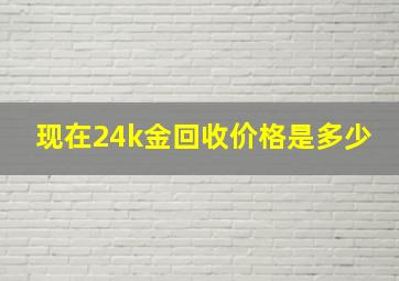 现在24k金回收价格是多少