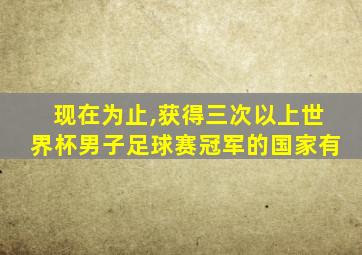 现在为止,获得三次以上世界杯男子足球赛冠军的国家有