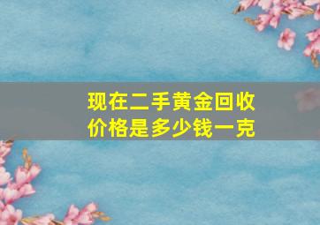 现在二手黄金回收价格是多少钱一克