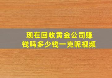 现在回收黄金公司赚钱吗多少钱一克呢视频