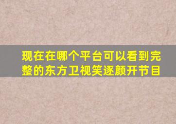 现在在哪个平台可以看到完整的东方卫视笑逐颜开节目