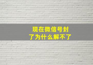 现在微信号封了为什么解不了