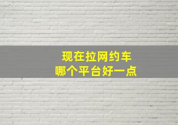 现在拉网约车哪个平台好一点