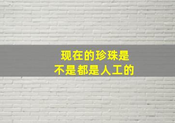 现在的珍珠是不是都是人工的