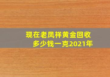 现在老凤祥黄金回收多少钱一克2021年