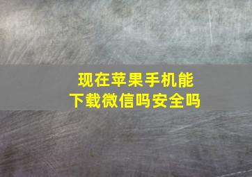 现在苹果手机能下载微信吗安全吗