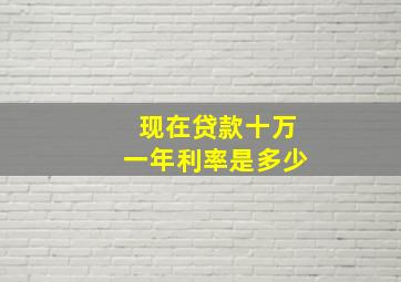 现在贷款十万一年利率是多少