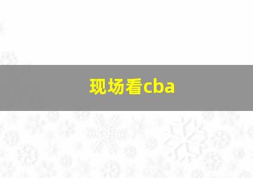 现场看cba