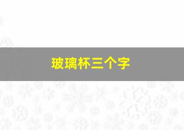 玻璃杯三个字