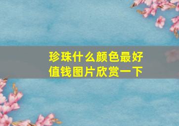 珍珠什么颜色最好值钱图片欣赏一下