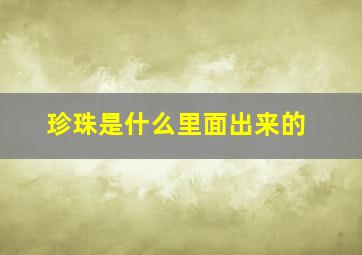 珍珠是什么里面出来的