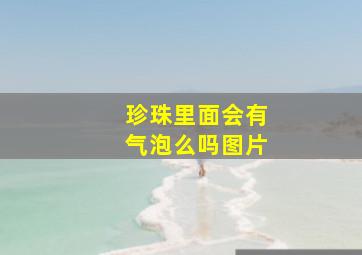 珍珠里面会有气泡么吗图片