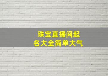 珠宝直播间起名大全简单大气