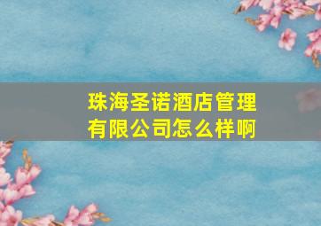 珠海圣诺酒店管理有限公司怎么样啊