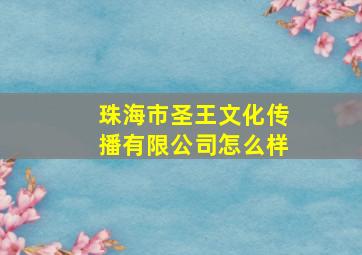 珠海市圣王文化传播有限公司怎么样