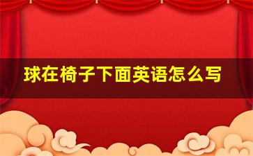 球在椅子下面英语怎么写